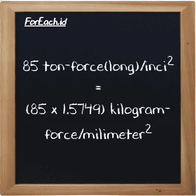85 ton-force(long)/inci<sup>2</sup> setara dengan 133.86 kilogram-force/milimeter<sup>2</sup> (85 LT f/in<sup>2</sup> setara dengan 133.86 kgf/mm<sup>2</sup>)